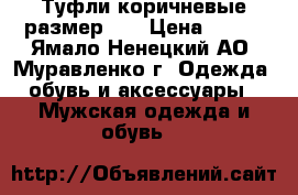 Туфли коричневые размер 43 › Цена ­ 800 - Ямало-Ненецкий АО, Муравленко г. Одежда, обувь и аксессуары » Мужская одежда и обувь   
